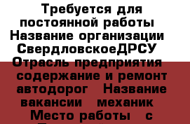 Требуется для постоянной работы › Название организации ­ СвердловскоеДРСУ › Отрасль предприятия ­ содержание и ремонт автодорог › Название вакансии ­ механик › Место работы ­ с.Первомайское - Свердловская обл., Нижнесергинский р-н Работа » Вакансии   . Свердловская обл.